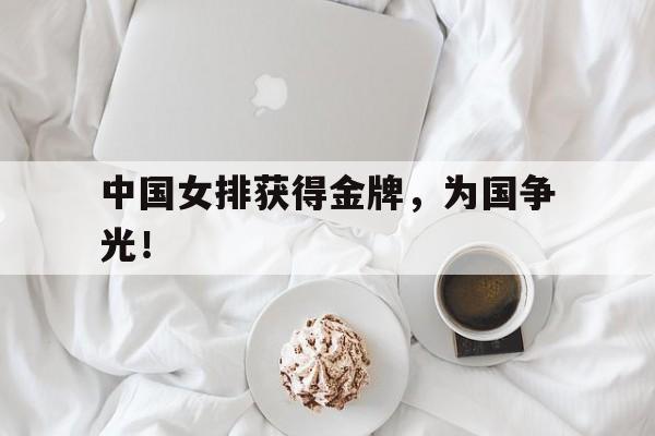 乐鱼-中国女排获得金牌，为国争光！