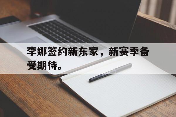 乐鱼app-李娜签约新东家，新赛季备受期待。