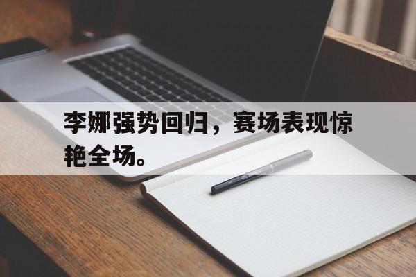 乐鱼-李娜强势回归，赛场表现惊艳全场。