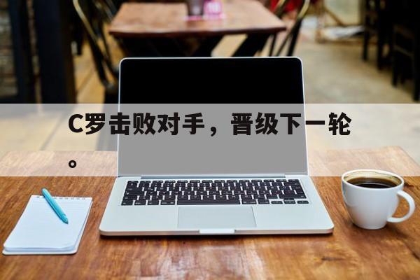 C罗击败对手，晋级下一轮。