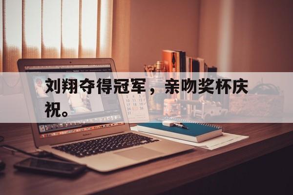 Leyu-刘翔夺得冠军，亲吻奖杯庆祝。