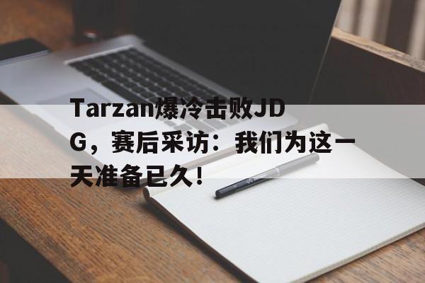 乐鱼-Tarzan爆冷击败JDG，赛后采访：我们为这一天准备已久！