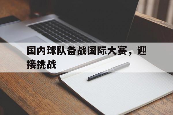 Leyu-国内球队备战国际大赛，迎接挑战