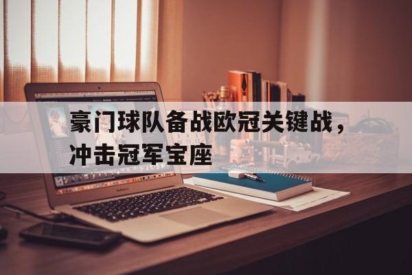 乐鱼-豪门球队备战欧冠关键战，冲击冠军宝座