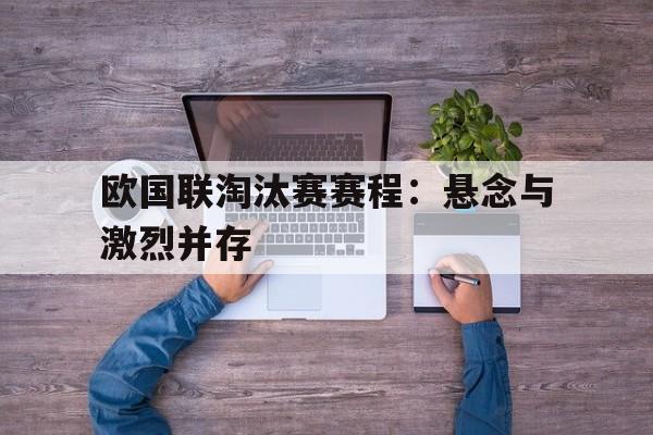 乐鱼官网-欧国联淘汰赛赛程：悬念与激烈并存