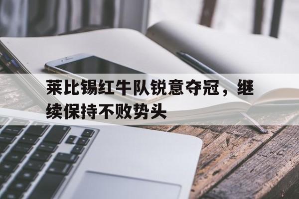 Leyu-莱比锡红牛队锐意夺冠，继续保持不败势头