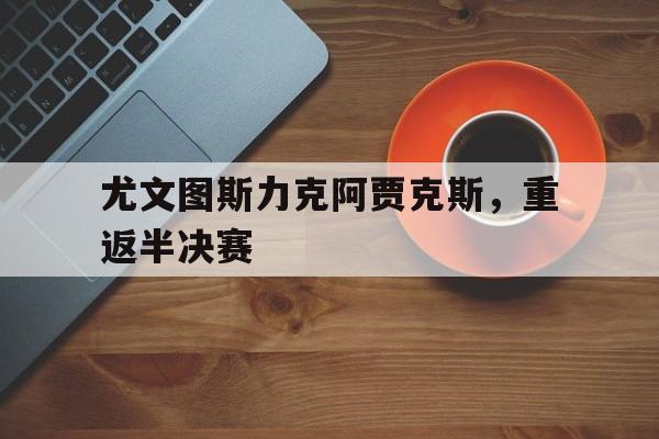 Leyu-尤文图斯力克阿贾克斯，重返半决赛