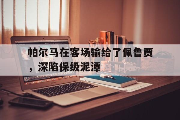 乐鱼-帕尔马在客场输给了佩鲁贾，深陷保级泥潭