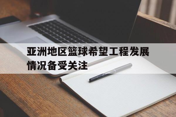乐鱼-亚洲地区篮球希望工程发展情况备受关注
