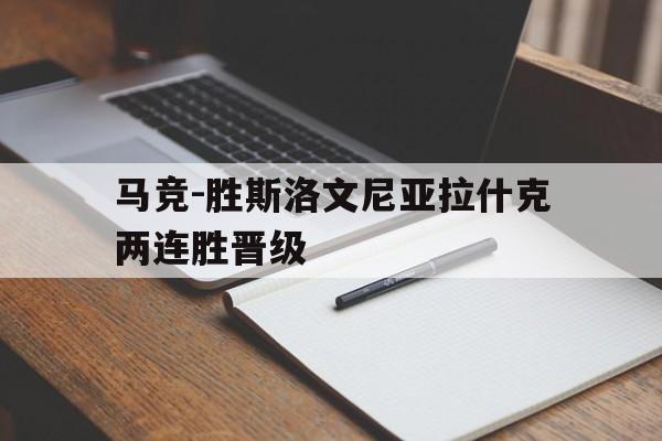 乐鱼-马竞-胜斯洛文尼亚拉什克两连胜晋级