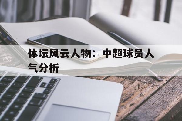 乐鱼-体坛风云人物：中超球员人气分析