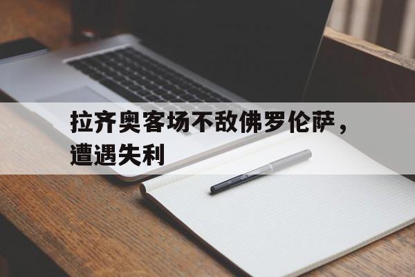Leyu-拉齐奥客场不敌佛罗伦萨，遭遇失利